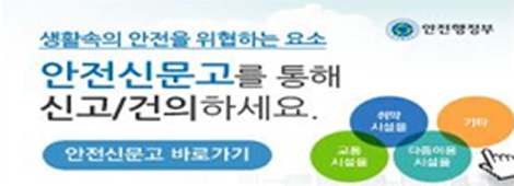 생활속의 안전을 위협하는 요소 안전신문고를 통해 신고/건의하세요. 교통시설물, 취약시설물, 다중이용시설물,기타 안전신문고 바로가기