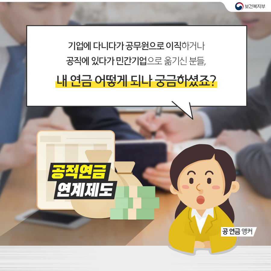 
			공연금 앵커 : 기업에 다니다가 공무원으로 이직하거나 
			공직에 있다가 민간기업으로 옮기신 분들, 
			내 연금 어떻게되나 궁금하셨죠? 
			-공적연금 연계제도- 
		